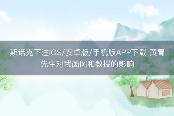 斯诺克下注IOS/安卓版/手机版APP下载 黄胄先生对我画图和教授的影响