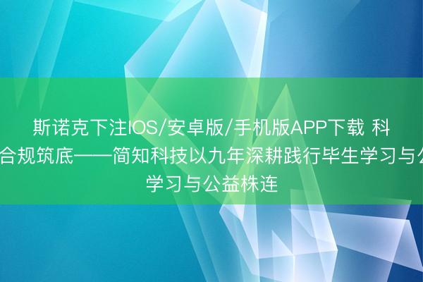 斯诺克下注IOS/安卓版/手机版APP下载 科技向善·合规筑底——简知科技以九年深耕践行毕生学习与公益株连