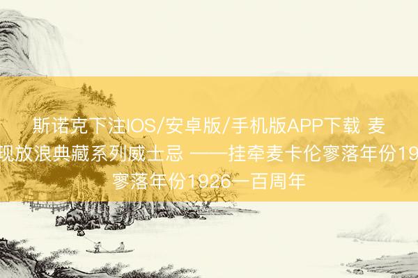 斯诺克下注IOS/安卓版/手机版APP下载 麦卡伦倾情呈现放浪典藏系列威士忌 ——挂牵麦卡伦寥落年份1926一百周年