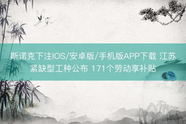 斯诺克下注IOS/安卓版/手机版APP下载 江苏紧缺型工种公布 171个劳动享补贴