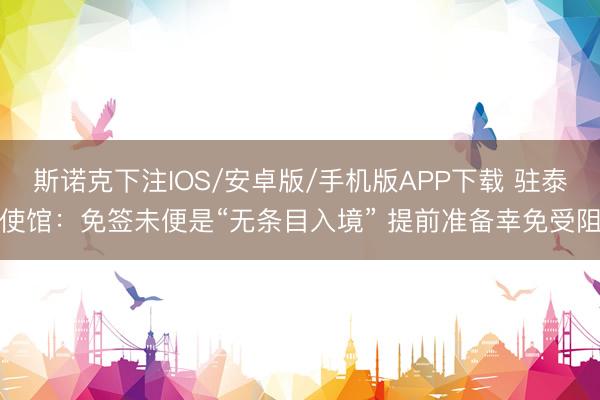 斯诺克下注IOS/安卓版/手机版APP下载 驻泰使馆：免签未便是“无条目入境” 提前准备幸免受阻