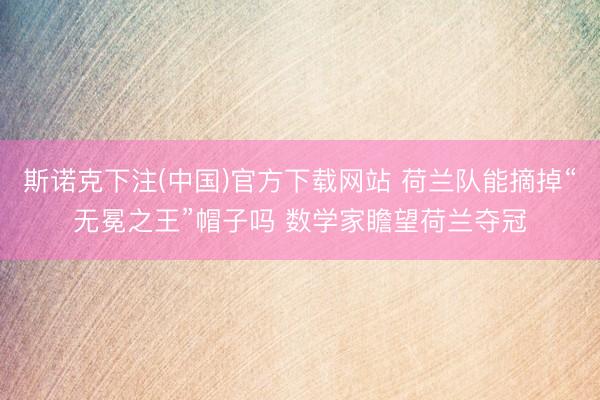 斯诺克下注(中国)官方下载网站 荷兰队能摘掉“无冕之王”帽子吗 数学家瞻望荷兰夺冠
