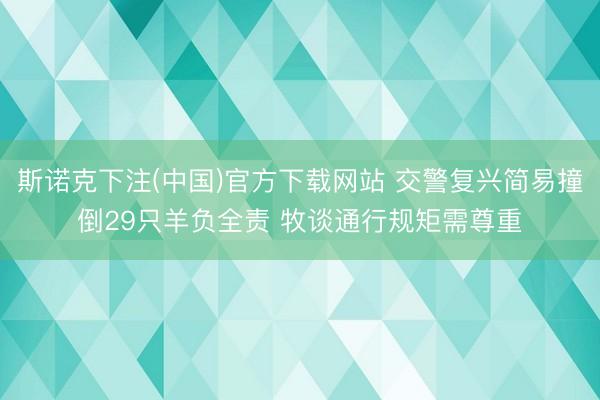 斯诺克下注(中国)官方下载网站 交警复兴简易撞倒29只羊负全责 牧谈通行规矩需尊重