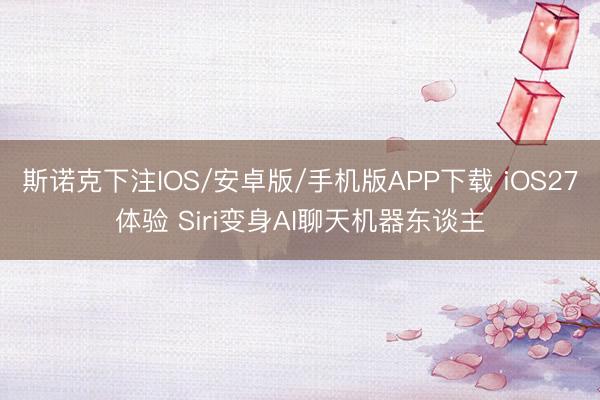 斯诺克下注IOS/安卓版/手机版APP下载 iOS27体验 Siri变身AI聊天机器东谈主