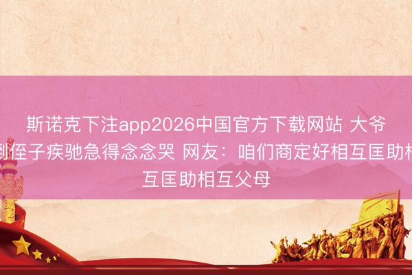 斯诺克下注app2026中国官方下载网站 大爷脑梗跌倒侄子疾驰急得念念哭 网友：咱们商定好相互匡助相互父母