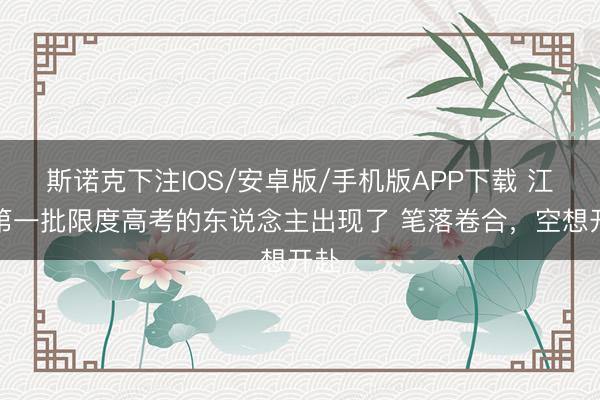 斯诺克下注IOS/安卓版/手机版APP下载 江苏第一批限度高考的东说念主出现了 笔落卷合，空想开赴