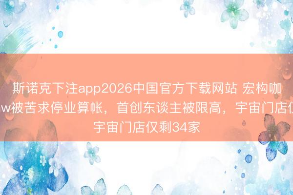 斯诺克下注app2026中国官方下载网站 宏构咖啡Seesaw被苦求停业算帐，首创东谈主被限高，宇宙门店仅剩34家
