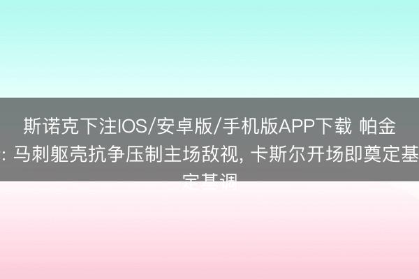 斯诺克下注IOS/安卓版/手机版APP下载 帕金斯: 马刺躯壳抗争压制主场敌视， 卡斯尔开场即奠定基调