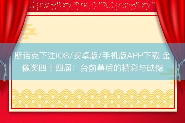 斯诺克下注IOS/安卓版/手机版APP下载 金像奖四十四届：台前幕后的精彩与缺憾
