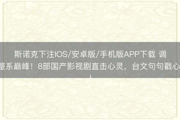 斯诺克下注IOS/安卓版/手机版APP下载 调整系巅峰!8部国产影视剧直击心灵,台文句句戳心!