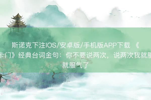斯诺克下注IOS/安卓版/手机版APP下载 《旺角卡门》经典台词金句：你不要说两次，说两次我就服气了
