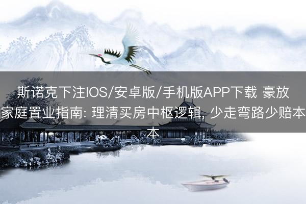 斯诺克下注IOS/安卓版/手机版APP下载 豪放家庭置业指南: 理清买房中枢逻辑， 少走弯路少赔本