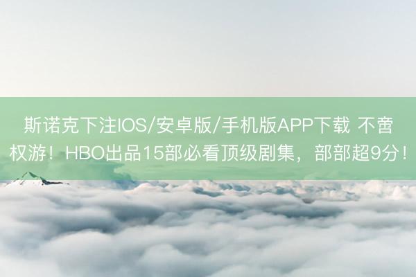 斯诺克下注IOS/安卓版/手机版APP下载 不啻权游!HBO出品15部必看顶级剧集,部部超9分!