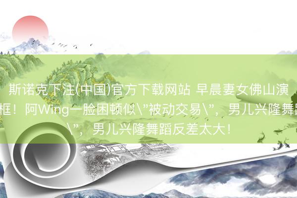斯诺克下注(中国)官方下载网站 早晨妻女佛山演唱会陌生同框!阿Wing一脸困顿似