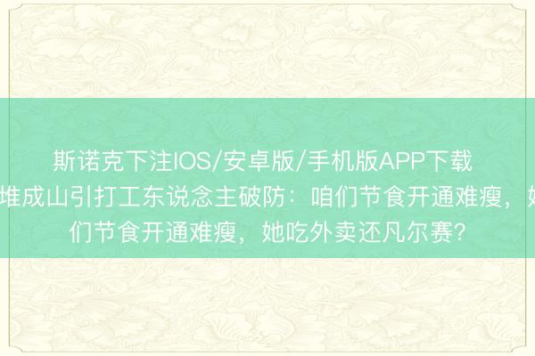 斯诺克下注IOS/安卓版/手机版APP下载 迪丽热巴诞辰外卖堆成山引打工东说念主破防：咱们节食开通难瘦，她吃外卖还凡尔赛？