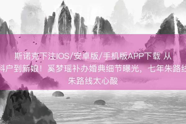 斯诺克下注IOS/安卓版/手机版APP下载 从喜酒专科户到新娘!奚梦瑶补办婚典细节曝光,七年朱路线太心酸