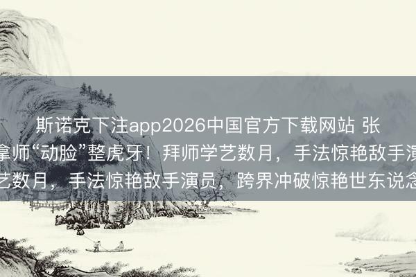 斯诺克下注app2026中国官方下载网站 张天爱为演盲东说念主推拿师“动脸”整虎牙!拜师学艺数月,手法惊艳敌手演员,跨界冲破惊艳世东说念主