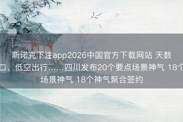 斯诺克下注app2026中国官方下载网站 天数天算、脑机接口、低空出行……四川发布20个要点场景神气 18个神气聚合签约