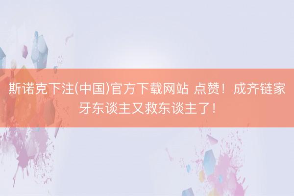 斯诺克下注(中国)官方下载网站 点赞！成齐链家牙东谈主又救东谈主了！
