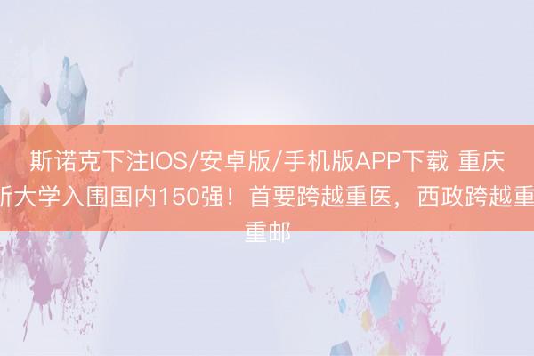 斯诺克下注IOS/安卓版/手机版APP下载 重庆5所大学入围国内150强！首要跨越重医，西政跨越重邮