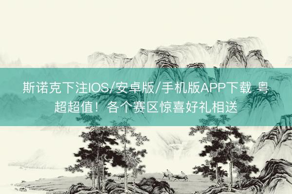 斯诺克下注IOS/安卓版/手机版APP下载 粤超超值！各个赛区惊喜好礼相送