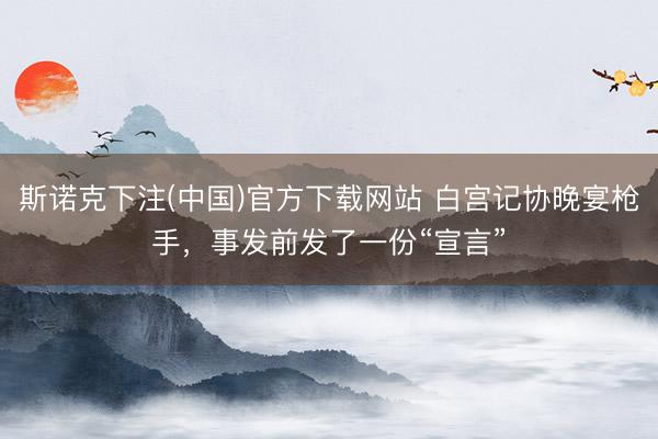 斯诺克下注(中国)官方下载网站 白宫记协晚宴枪手，事发前发了一份“宣言”