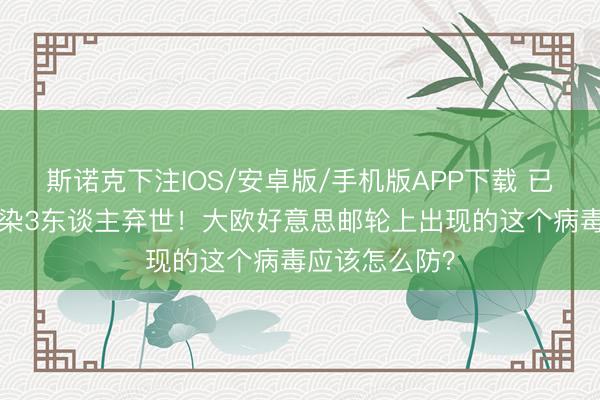 斯诺克下注IOS/安卓版/手机版APP下载 已致8东谈主感染3东谈主弃世！大欧好意思邮轮上出现的这个病毒应该怎么防？