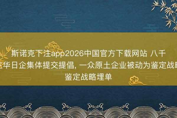 斯诺克下注app2026中国官方下载网站 八千多家在华日企集体提交提倡， 一众原土企业被动为鉴定战略埋单