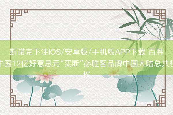 斯诺克下注IOS/安卓版/手机版APP下载 百胜中国12亿好意思元“买断”必胜客品牌中国大陆总共权